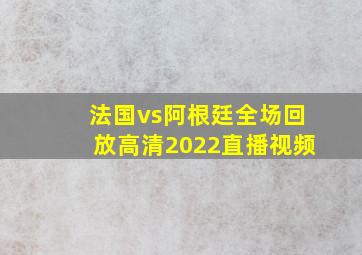 法国vs阿根廷全场回放高清2022直播视频