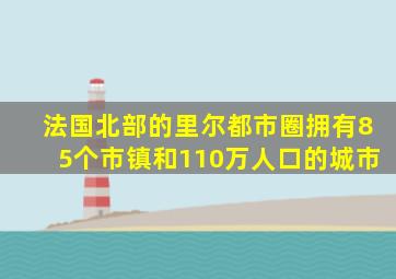 法国北部的里尔都市圈拥有85个市镇和110万人口的城市