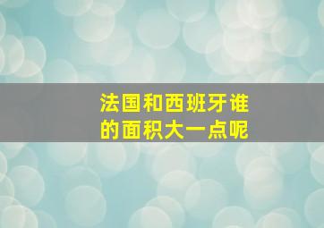 法国和西班牙谁的面积大一点呢