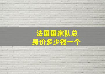 法国国家队总身价多少钱一个