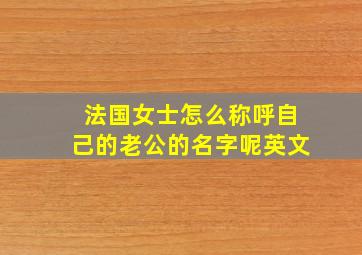 法国女士怎么称呼自己的老公的名字呢英文