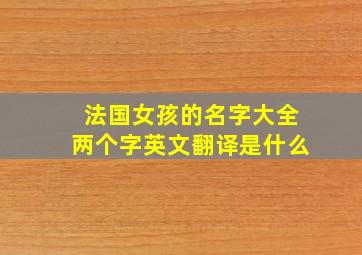 法国女孩的名字大全两个字英文翻译是什么