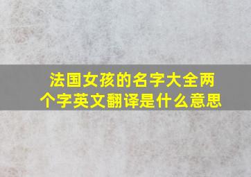 法国女孩的名字大全两个字英文翻译是什么意思