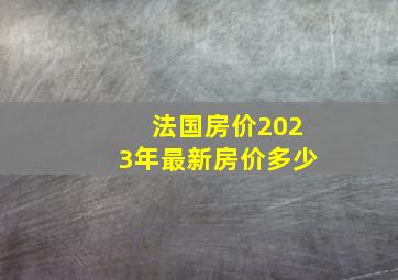 法国房价2023年最新房价多少