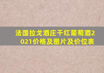 法国拉戈酒庄干红葡萄酒2021价格及图片及价位表