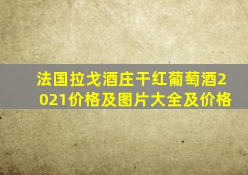 法国拉戈酒庄干红葡萄酒2021价格及图片大全及价格