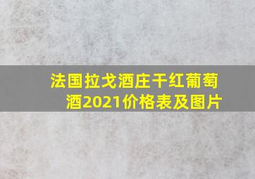 法国拉戈酒庄干红葡萄酒2021价格表及图片