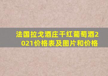 法国拉戈酒庄干红葡萄酒2021价格表及图片和价格