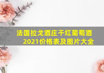 法国拉戈酒庄干红葡萄酒2021价格表及图片大全