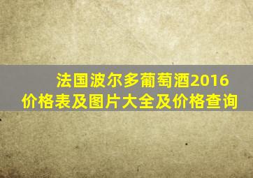 法国波尔多葡萄酒2016价格表及图片大全及价格查询