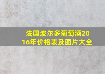 法国波尔多葡萄酒2016年价格表及图片大全