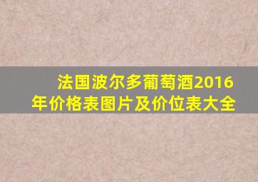 法国波尔多葡萄酒2016年价格表图片及价位表大全