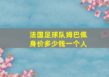 法国足球队姆巴佩身价多少钱一个人