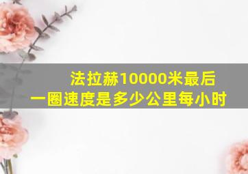 法拉赫10000米最后一圈速度是多少公里每小时