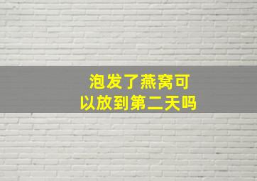 泡发了燕窝可以放到第二天吗