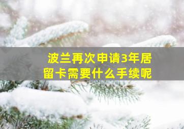 波兰再次申请3年居留卡需要什么手续呢