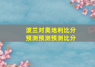 波兰对奥地利比分预测预测预测比分