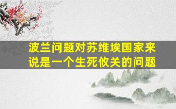 波兰问题对苏维埃国家来说是一个生死攸关的问题