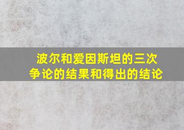 波尔和爱因斯坦的三次争论的结果和得出的结论