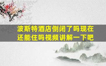 波斯特酒店倒闭了吗现在还能住吗视频讲解一下吧