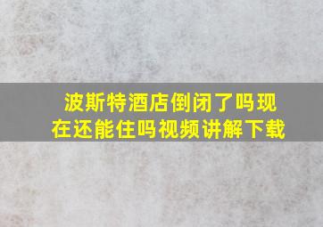 波斯特酒店倒闭了吗现在还能住吗视频讲解下载