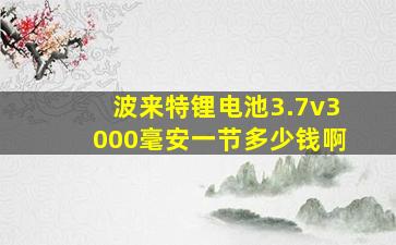 波来特锂电池3.7v3000毫安一节多少钱啊