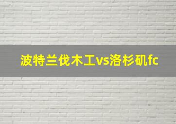 波特兰伐木工vs洛杉矶fc