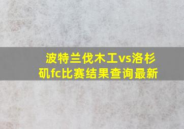 波特兰伐木工vs洛杉矶fc比赛结果查询最新