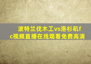 波特兰伐木工vs洛杉矶fc视频直播在线观看免费高清