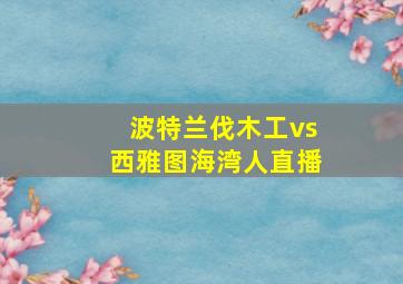 波特兰伐木工vs西雅图海湾人直播