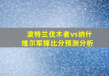 波特兰伐木者vs纳什维尔军锋比分预测分析