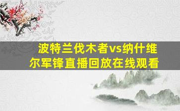 波特兰伐木者vs纳什维尔军锋直播回放在线观看