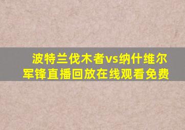 波特兰伐木者vs纳什维尔军锋直播回放在线观看免费