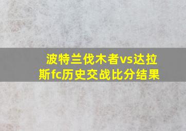 波特兰伐木者vs达拉斯fc历史交战比分结果