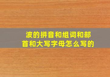 波的拼音和组词和部首和大写字母怎么写的