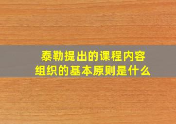 泰勒提出的课程内容组织的基本原则是什么