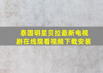 泰国明星贝拉最新电视剧在线观看视频下载安装