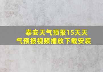 泰安天气预报15天天气预报视频播放下载安装