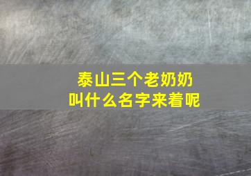 泰山三个老奶奶叫什么名字来着呢