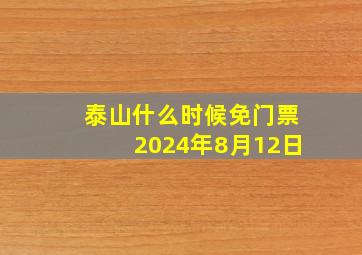 泰山什么时候免门票2024年8月12日