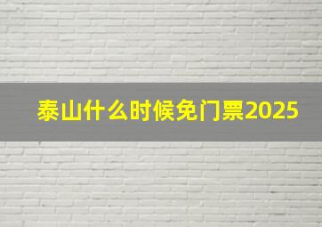 泰山什么时候免门票2025