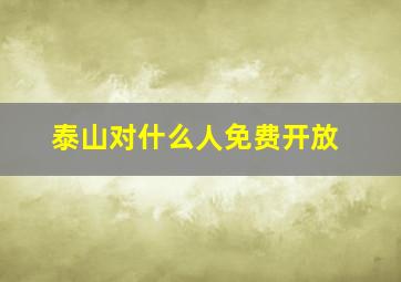 泰山对什么人免费开放