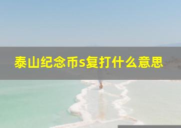 泰山纪念币s复打什么意思