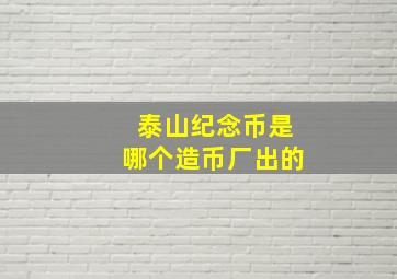 泰山纪念币是哪个造币厂出的