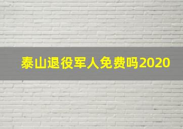 泰山退役军人免费吗2020