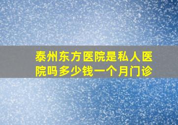 泰州东方医院是私人医院吗多少钱一个月门诊