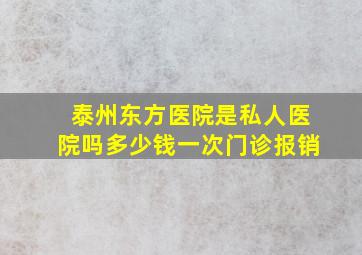 泰州东方医院是私人医院吗多少钱一次门诊报销