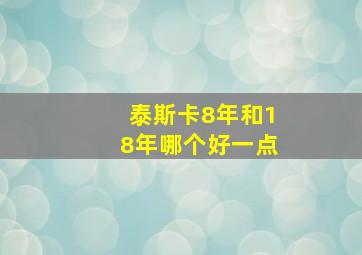 泰斯卡8年和18年哪个好一点