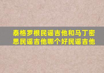 泰格罗根民谣吉他和马丁密思民谣吉他哪个好民谣吉他