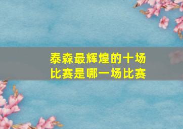 泰森最辉煌的十场比赛是哪一场比赛